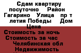 Сдам квартиру посуточно  › Район ­ Гагарино › Улица ­ пр-т. 30-летия Победы  › Дом ­ 8 › Цена ­ 1 000 › Стоимость за ночь ­ 900 › Стоимость за час ­ 250 - Челябинская обл. Недвижимость » Квартиры аренда посуточно   . Челябинская обл.